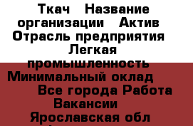 Ткач › Название организации ­ Актив › Отрасль предприятия ­ Легкая промышленность › Минимальный оклад ­ 35 000 - Все города Работа » Вакансии   . Ярославская обл.,Фоминское с.